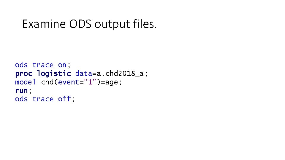 Examine ODS output files. ods trace on; proc logistic data=a. chd 2018_a; model chd(event="1")=age;