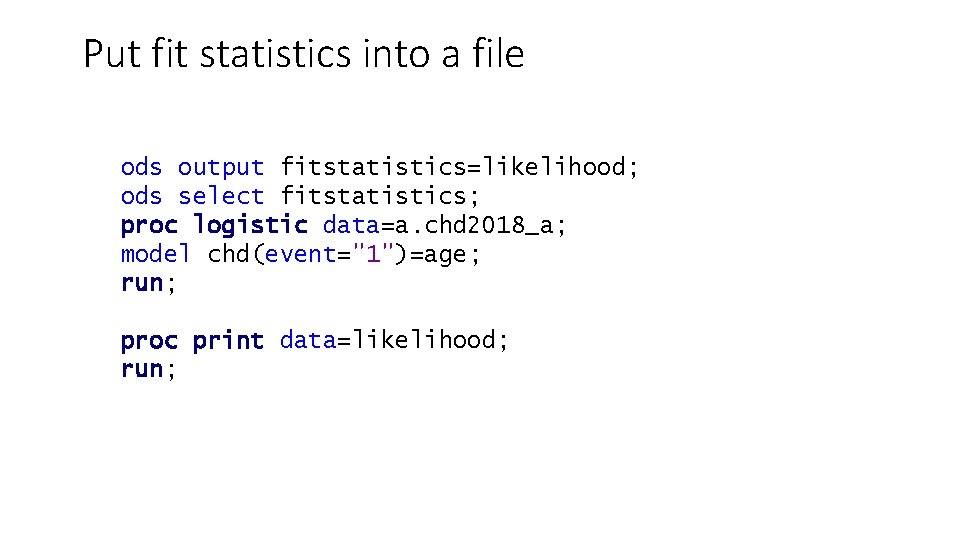 Put fit statistics into a file ods output fitstatistics=likelihood; ods select fitstatistics; proc logistic