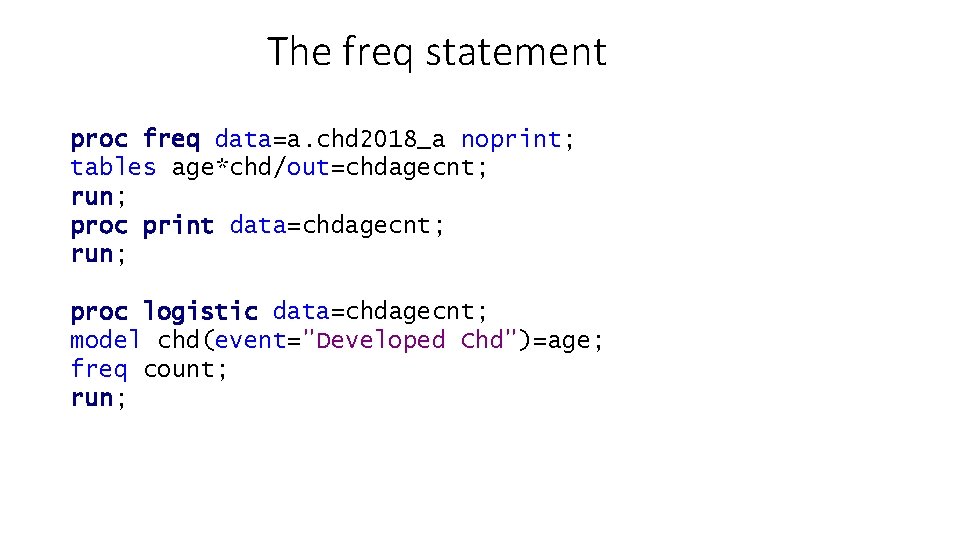 The freq statement proc freq data=a. chd 2018_a noprint; tables age*chd/out=chdagecnt; run; proc print