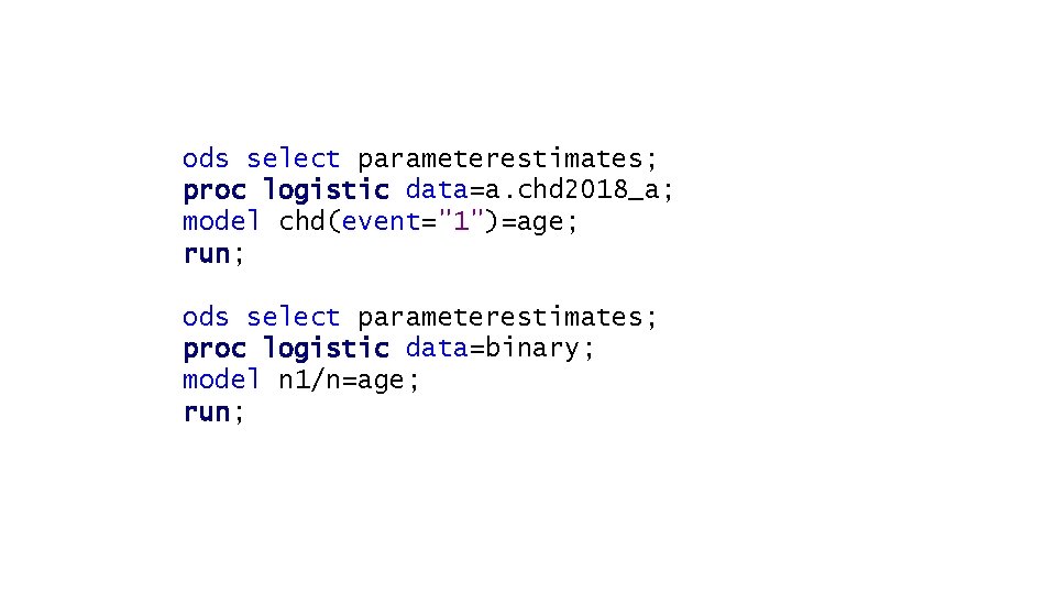 ods select parameterestimates; proc logistic data=a. chd 2018_a; model chd(event="1")=age; run; ods select parameterestimates;