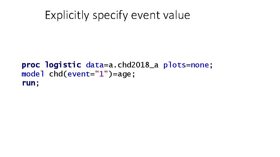 Explicitly specify event value proc logistic data=a. chd 2018_a plots=none; model chd(event="1")=age; run; 