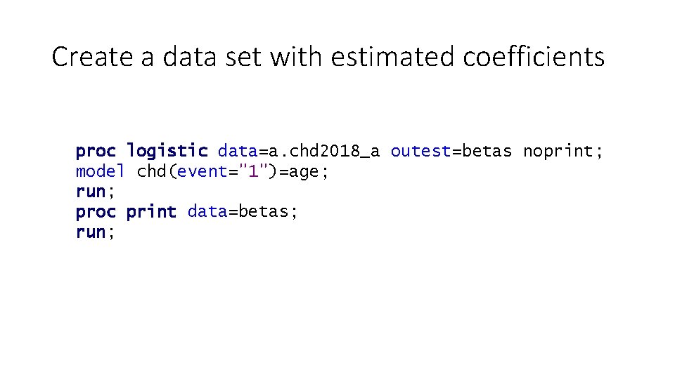 Create a data set with estimated coefficients proc logistic data=a. chd 2018_a outest=betas noprint;