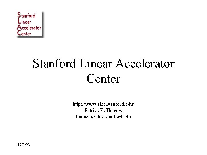 Stanford Linear Accelerator Center http: //www. slac. stanford. edu/ Patrick R. Hancox hancox@slac. stanford.