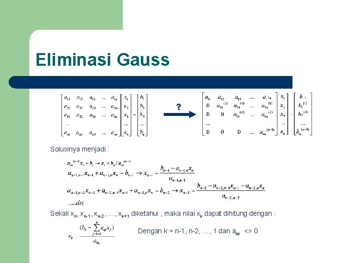 Eliminasi Gauss ? Solusinya menjadi : Sekali xn, xn-1, xn-2, …, xk+1 diketahui ,