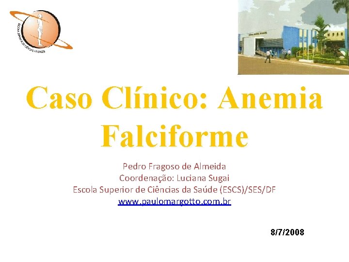 Caso Clínico: Anemia Falciforme Pedro Fragoso de Almeida Coordenação: Luciana Sugai Escola Superior de