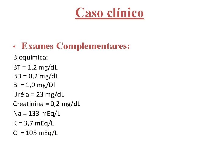 Caso clínico • Exames Complementares: Bioquímica: BT = 1, 2 mg/d. L BD =