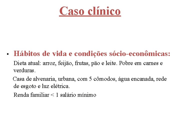 Caso clínico • Hábitos de vida e condições sócio-econômicas: Dieta atual: arroz, feijão, frutas,