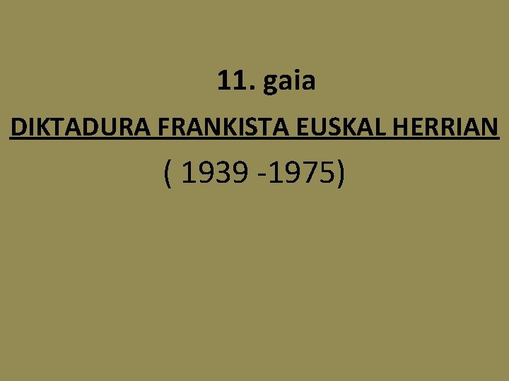 11. gaia DIKTADURA FRANKISTA EUSKAL HERRIAN ( 1939 -1975) 