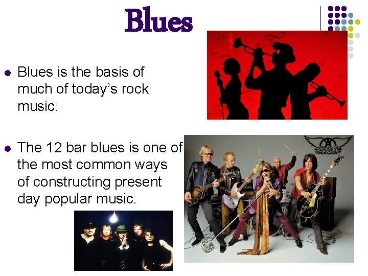 Blues l Blues is the basis of much of today’s rock music. l The