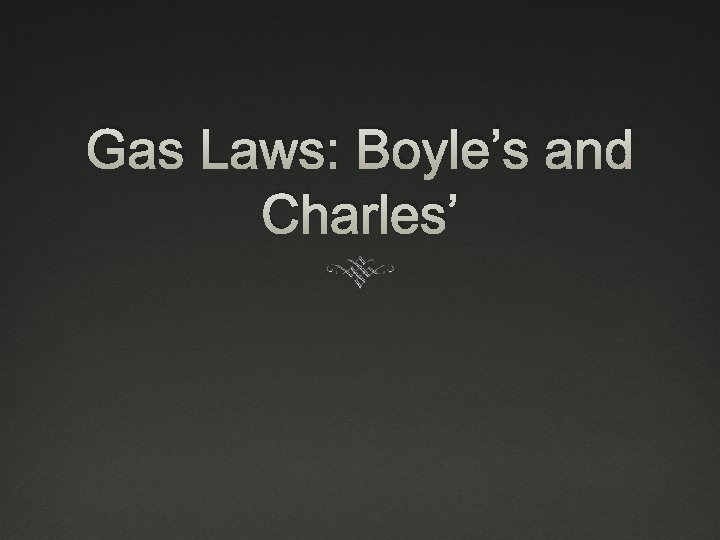 Gas Laws: Boyle’s and Charles’ 