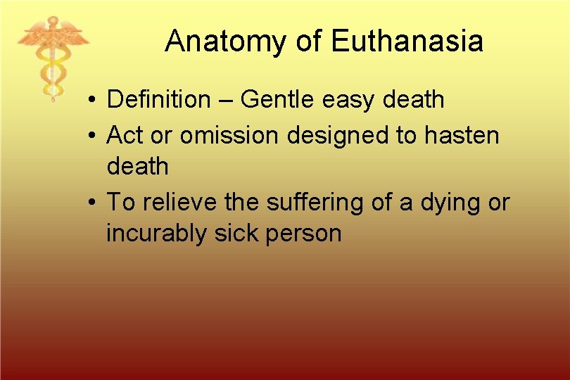 Anatomy of Euthanasia • Definition – Gentle easy death • Act or omission designed