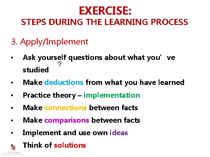EXERCISE: STEPS DURING THE LEARNING PROCESS 3. Apply/Implement • Ask yourself questions about what