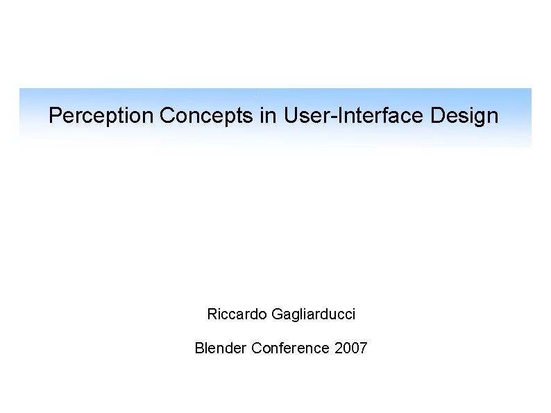 Perception Concepts in User-Interface Design Riccardo Gagliarducci Blender Conference 2007 