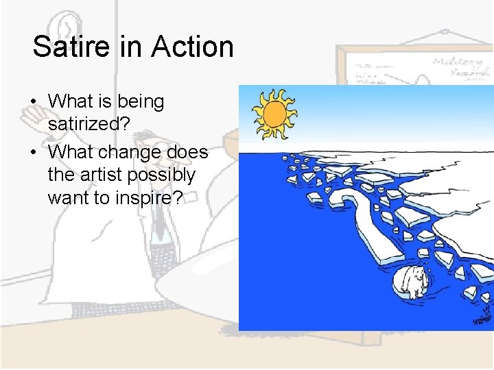 Satire in Action • What is being satirized? • What change does the artist