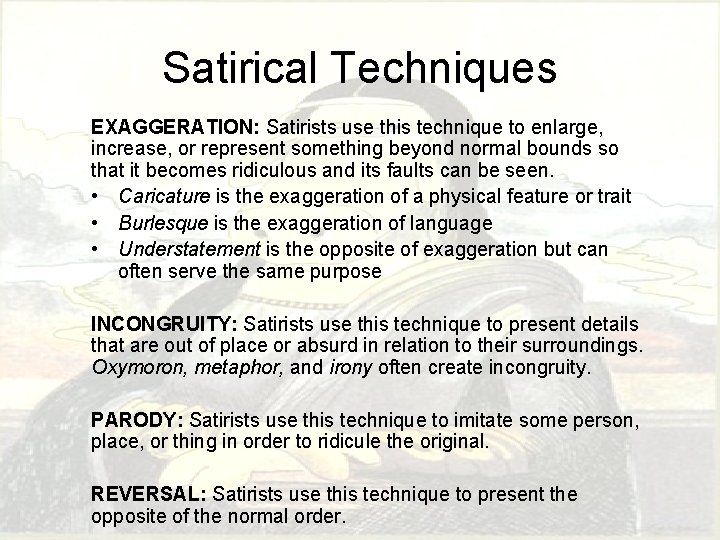 Satirical Techniques EXAGGERATION: Satirists use this technique to enlarge, increase, or represent something beyond