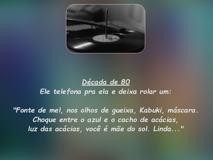 Década de 80 Ele telefona pra ela e deixa rolar um: "Fonte de mel,