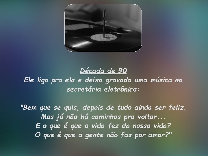 Década de 90 Ele liga pra ela e deixa gravada uma música na secretária