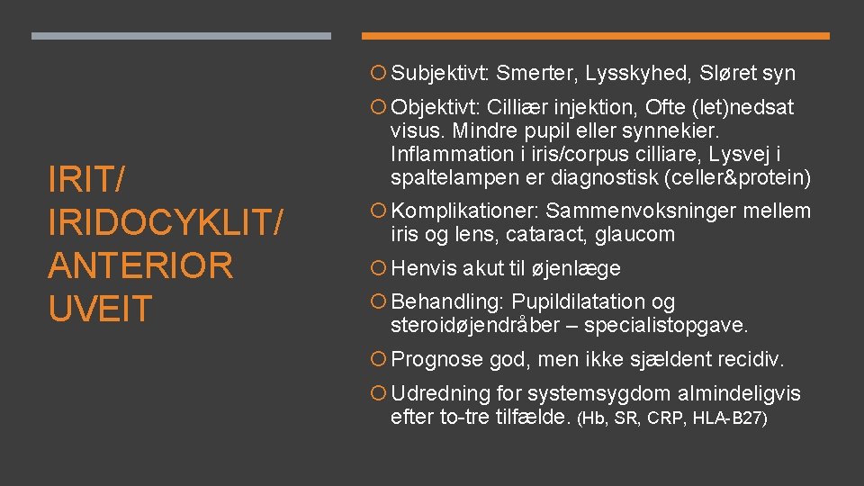 Subjektivt: Smerter, Lysskyhed, Sløret syn Objektivt: Cilliær injektion, Ofte (let)nedsat IRIT/ IRIDOCYKLIT/ ANTERIOR Subjektivt: Smerter, Lysskyhed, Sløret syn Objektivt: Cilliær injektion, Ofte (let)nedsat IRIT/ IRIDOCYKLIT/ ANTERIOR