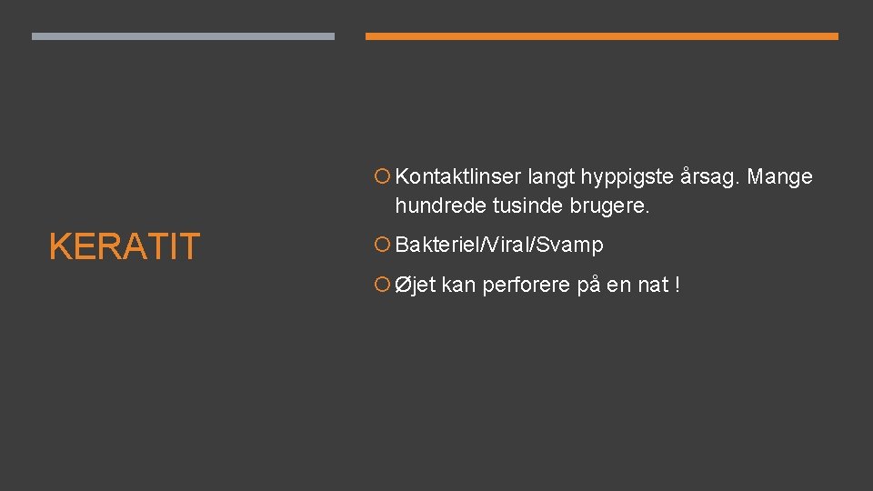 Kontaktlinser langt hyppigste årsag. Mange hundrede tusinde brugere. KERATIT Bakteriel/Viral/Svamp Øjet kan perforere Kontaktlinser langt hyppigste årsag. Mange hundrede tusinde brugere. KERATIT Bakteriel/Viral/Svamp Øjet kan perforere