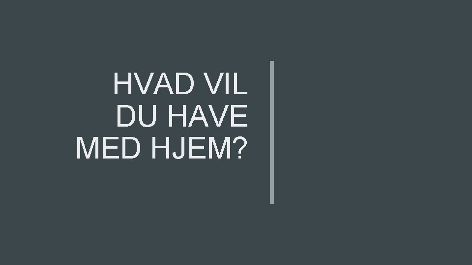 HVAD VIL DU HAVE MED HJEM? HVAD VIL DU HAVE MED HJEM?