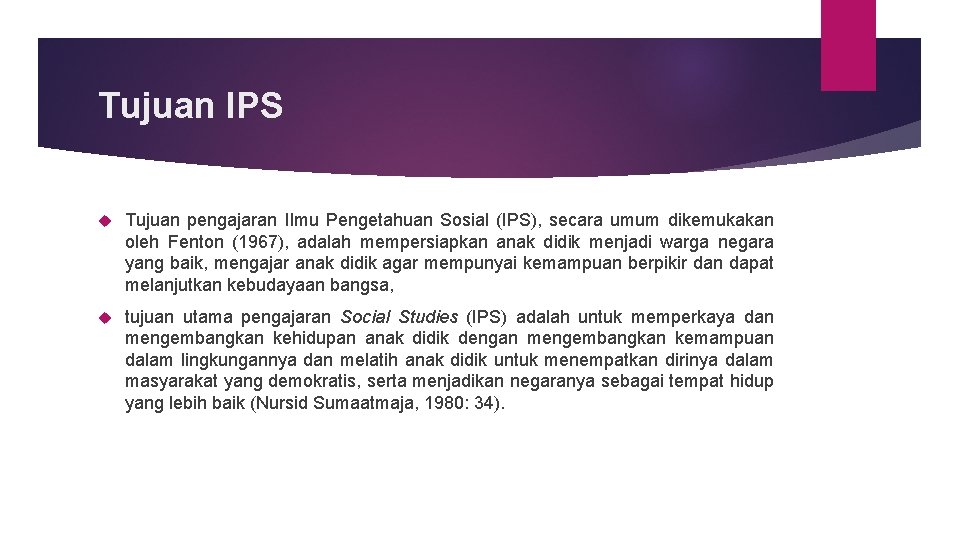 Tujuan IPS Tujuan pengajaran Ilmu Pengetahuan Sosial (IPS), secara umum dikemukakan oleh Fenton (1967),
