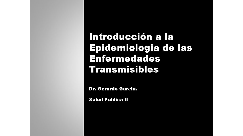 Introducción a la Epidemiologia de las Enfermedades Transmisibles Dr. Gerardo Garcia. Salud Publica II