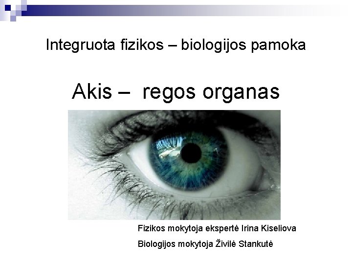 Integruota fizikos – biologijos pamoka Akis – regos organas Fizikos mokytoja ekspertė Irina Kiseliova