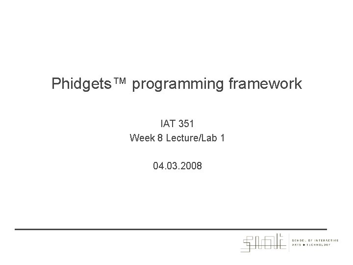 Phidgets™ programming framework IAT 351 Week 8 Lecture/Lab 1 04. 03. 2008 