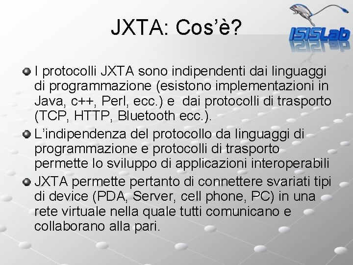 JXTA: Cos’è? I protocolli JXTA sono indipendenti dai linguaggi di programmazione (esistono implementazioni in
