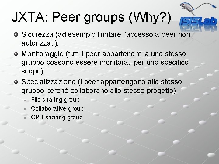 JXTA: Peer groups (Why? ) Sicurezza (ad esempio limitare l’accesso a peer non autorizzati).