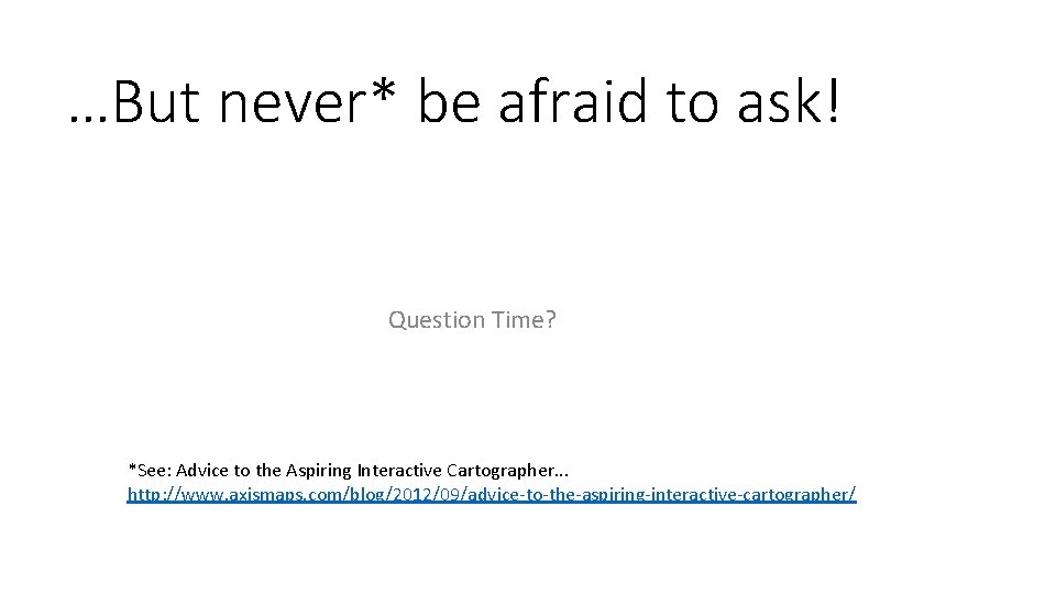 …But never* be afraid to ask! Question Time? *See: Advice to the Aspiring Interactive