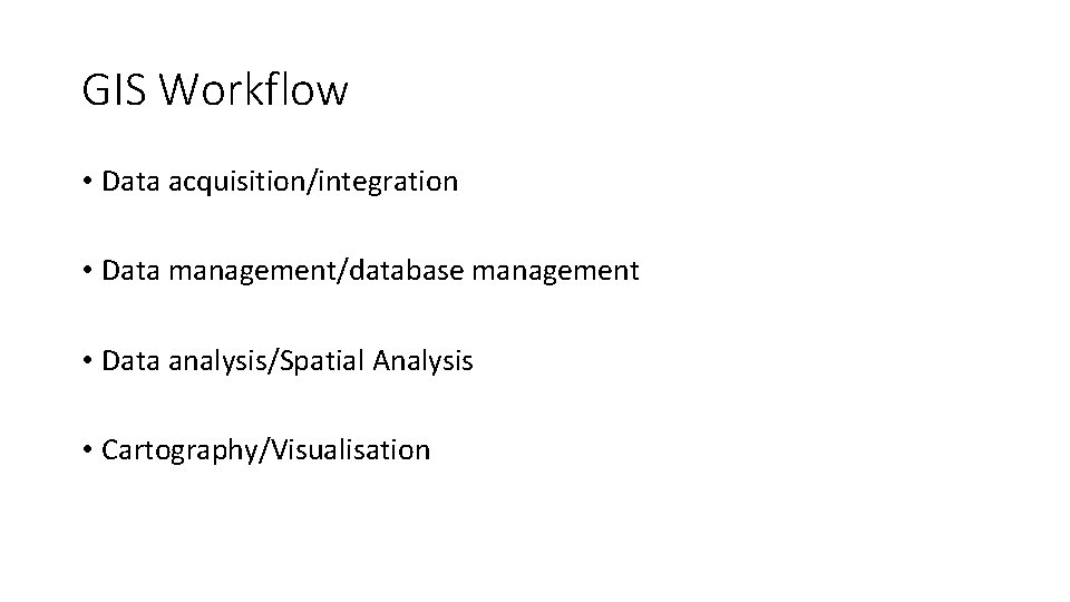 GIS Workflow • Data acquisition/integration • Data management/database management • Data analysis/Spatial Analysis •