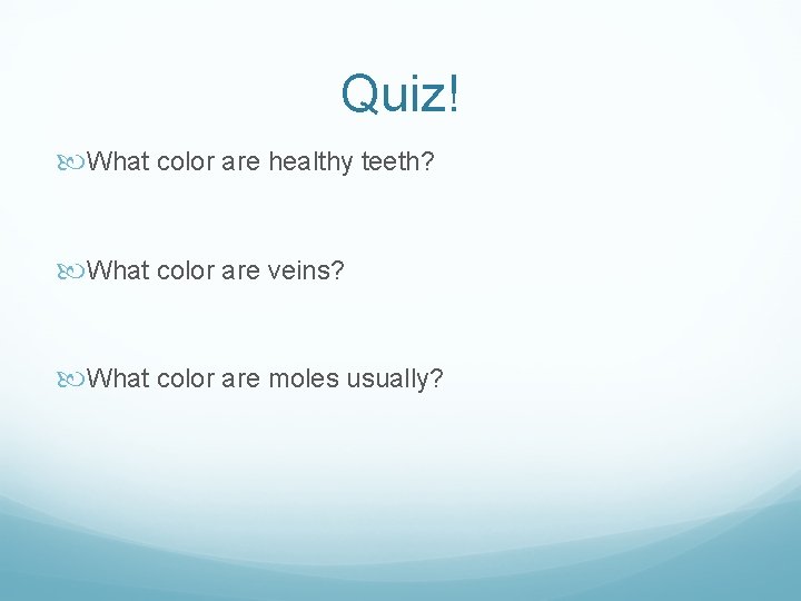Quiz! What color are healthy teeth? What color are veins? What color are moles