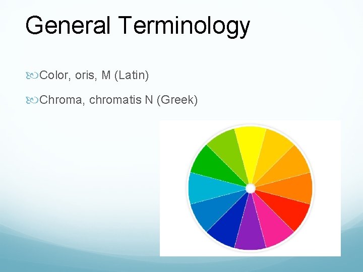 General Terminology Color, oris, M (Latin) Chroma, chromatis N (Greek) 