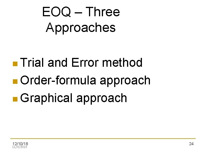 EOQ – Three Approaches Trial and Error method Order-formula approach Graphical approach 12/10/18 11/9/2019