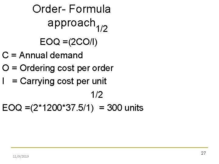 Order- Formula approach 1/2 EOQ =(2 CO/I) C = Annual demand O = Ordering