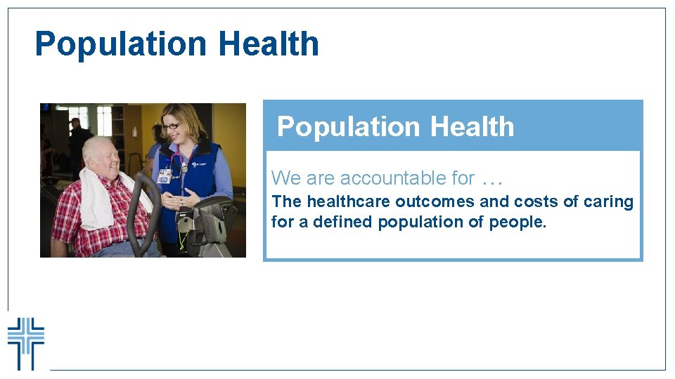 Population Health We are accountable for … The healthcare outcomes and costs of caring