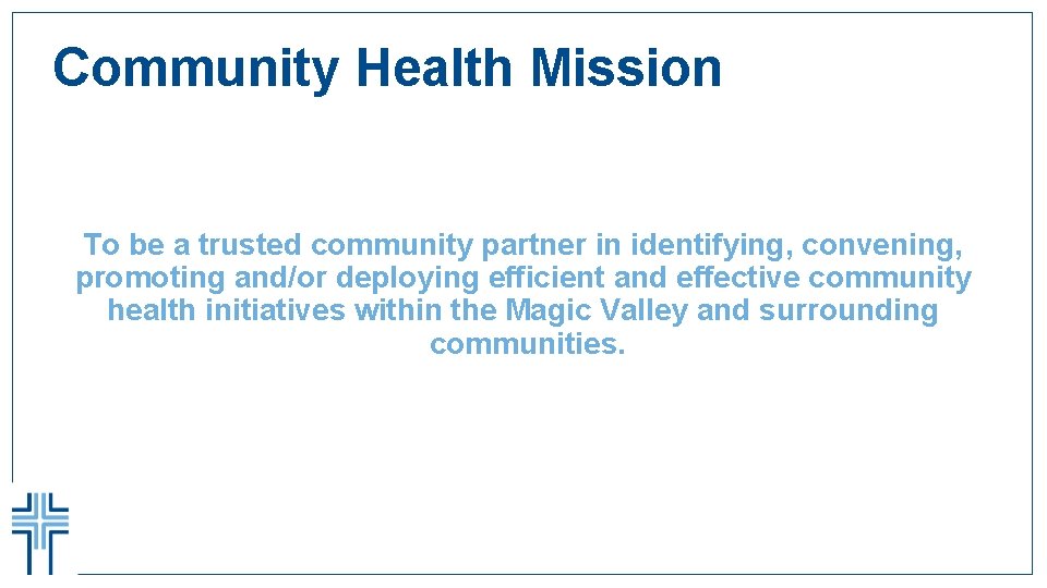 Community Health Mission To be a trusted community partner in identifying, convening, promoting and/or