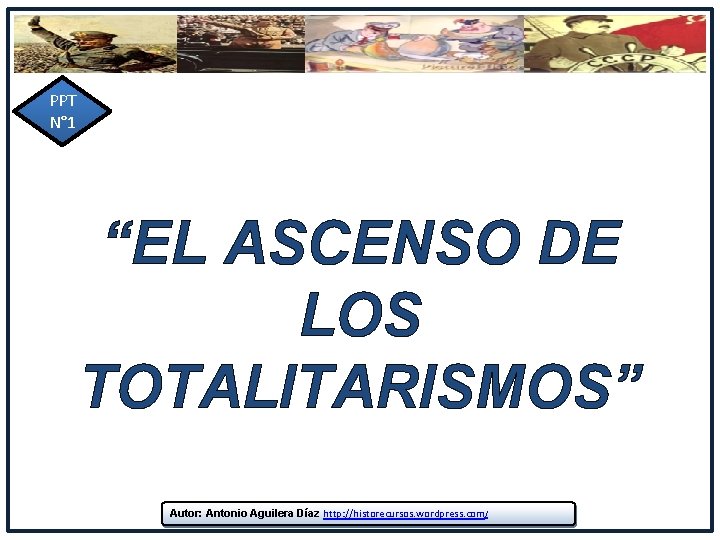 PPT N° 1 “EL ASCENSO DE LOS TOTALITARISMOS” Autor: Antonio Aguilera Díaz http: //historecursos. PPT N° 1 “EL ASCENSO DE LOS TOTALITARISMOS” Autor: Antonio Aguilera Díaz http: //historecursos.