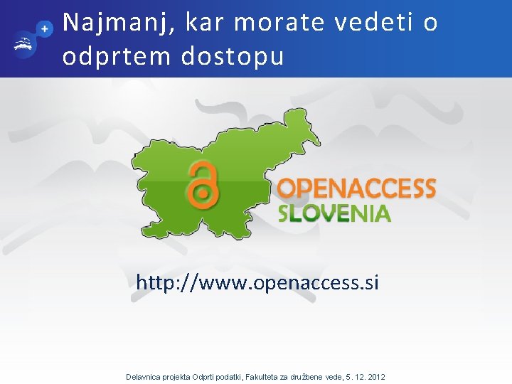 Najmanj, kar morate vedeti o odprtem dostopu http: //www. openaccess. si Delavnica projekta Odprti