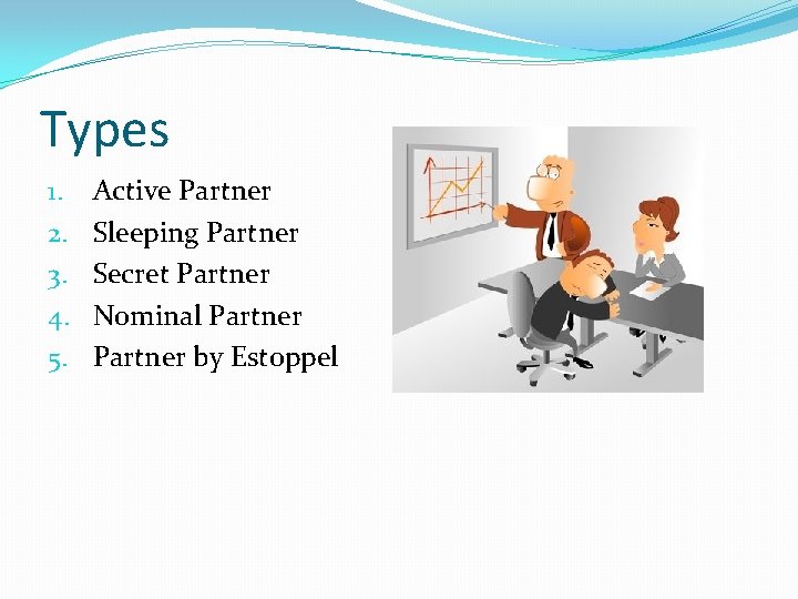 Types 1. 2. 3. 4. 5. Active Partner Sleeping Partner Secret Partner Nominal Partner