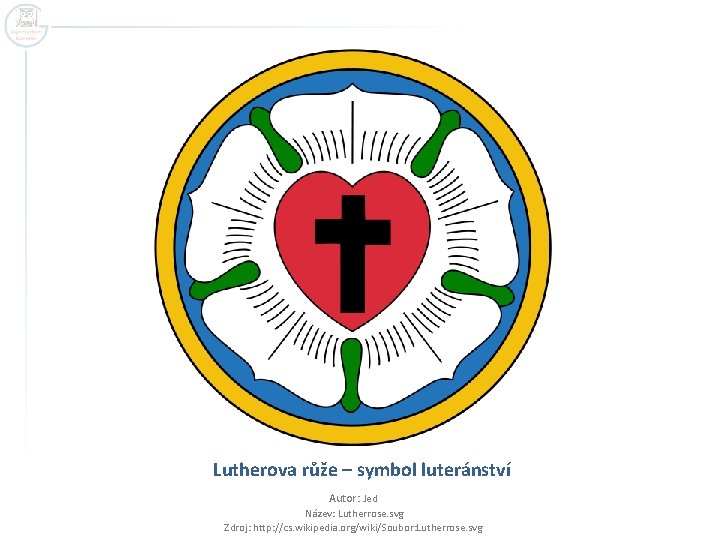 Lutherova růže – symbol luteránství Autor: Jed Název: Lutherrose. svg Zdroj: http: //cs. wikipedia.