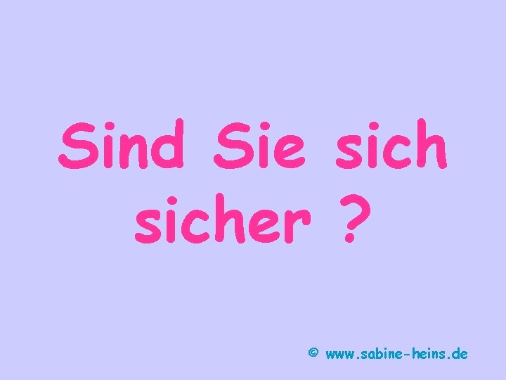 Sind Sie sicher ? © www. sabine-heins. de 