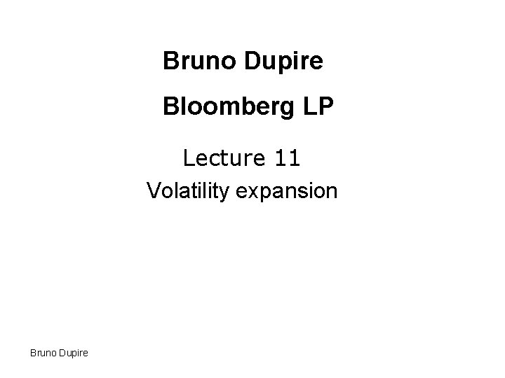 Bruno Dupire Bloomberg LP Lecture 11 Volatility expansion Bruno Dupire 