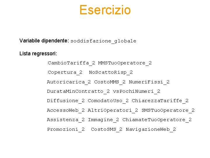 Esercizio Variabile dipendente: soddisfazione_globale Lista regressori: Cambio. Tariffa_2 MMSTuo. Operatore_2 Copertura_2 No. Scatto. Risp_2