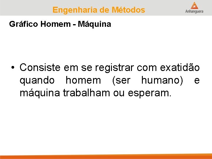 Engenharia de Métodos Gráfico Homem - Máquina • Consiste em se registrar com exatidão