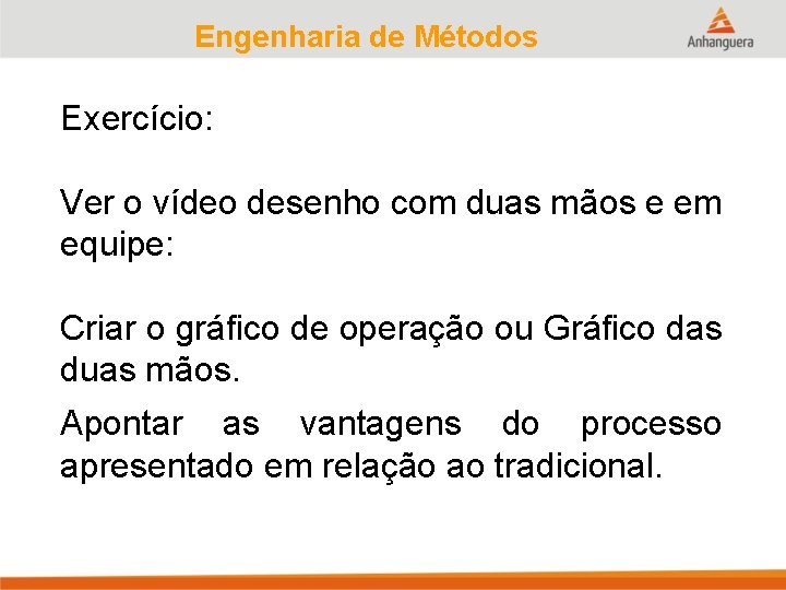 Engenharia de Métodos Exercício: Ver o vídeo desenho com duas mãos e em equipe: