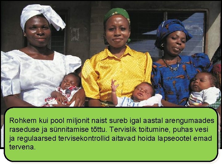 Rohkem kui pool miljonit naist sureb igal aastal arengumaades raseduse ja sünnitamise tõttu. Tervislik