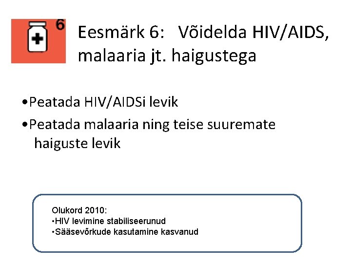 Eesmärk 6: Võidelda HIV/AIDS, malaaria jt. haigustega • Peatada HIV/AIDSi levik • Peatada malaaria