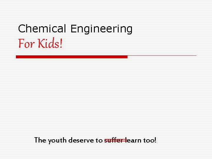 Chemical Engineering For Kids! ______learn too! The youth deserve to suffer 